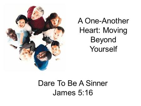 A One-Another Heart: Moving Beyond Yourself Dare To Be A Sinner James 5:16.