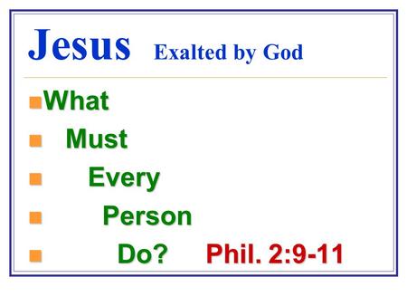 Jesus Exalted by God What What Must Must Every Every Person Person Do? Phil. 2:9-11 Do? Phil. 2:9-11.