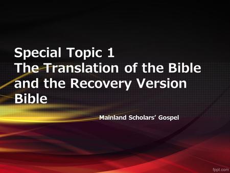 Special Topic 1 The Translation of the Bible and the Recovery Version Bible Mainland Scholars’ Gospel.