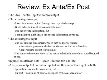 Review: Ex Ante/Ex Post The idea — control input vs control output The advantage to output –Easier to measure actual damage than expected damage –Gives.
