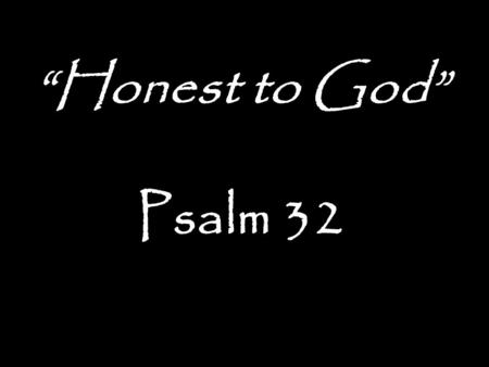 “Honest to God” Psalm 32.