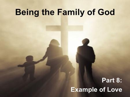 Being the Family of God Part 8: Example of Love. Being the Family of God 1.God is most G_____________ when His people are most U_____________. 2.Six words.