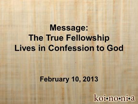 Message: The True Fellowship Lives in Confession to God February 10, 2013.