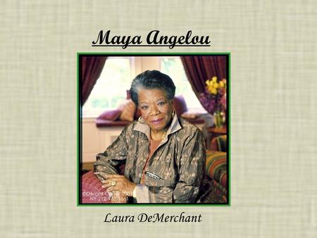 Maya Angelou Laura DeMerchant. Maya Angelou Maya Angelou, originally known as Marguerite Ann Johnson, is an 82 year old African American woman. She was.