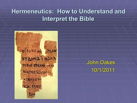 Hermeneutics: How to Understand and Interpret the Bible John Oakes 10/1/2011.