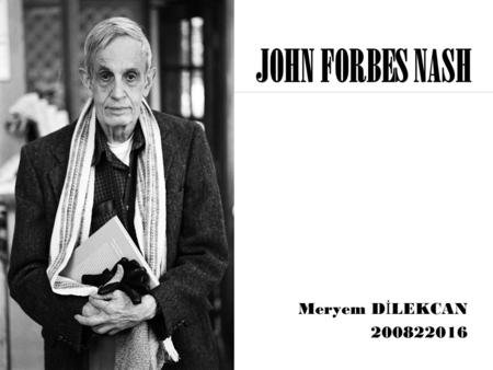 JOHN FORBES NASH Meryem D İ LEKCAN 200822016 Outline  Who is John Forbes Nash?  The Contributions of Nash  Nash’s Theorem  References.