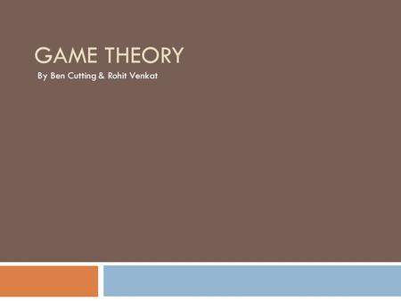 GAME THEORY By Ben Cutting & Rohit Venkat. Game Theory: General Definition  Mathematical decision making tool  Used to analyze a competitive situation.