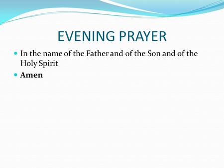 EVENING PRAYER In the name of the Father and of the Son and of the Holy Spirit Amen.