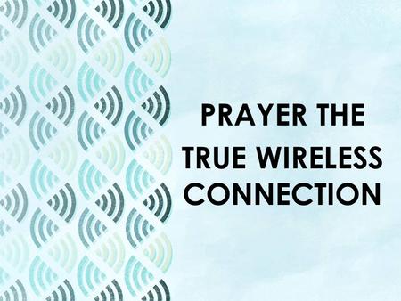 PRAYER THE TRUE WIRELESS CONNECTION. PRAYER THE TRUE WIRELESS CONNECTION Ephesians 6:18 – “With all prayer and petition pray at all times in the Spirit,