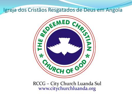 Igreja dos Cristãos Resgatados de Deus em Angola RCCG – City Church Luanda Sul www.citychurchluanda.org.