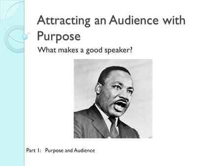 Attracting an Audience with Purpose What makes a good speaker? Part 1: Purpose and Audience.