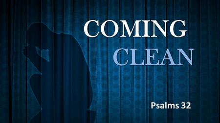 COMING CLEAN Psalms 32. How many of us would even admit to our own deception? No man can practice deceit in God’s presence Psalms 139.7-12.