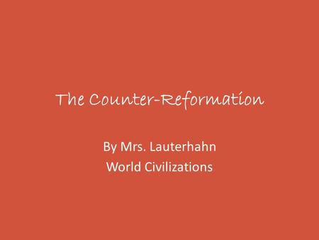 The Counter-Reformation By Mrs. Lauterhahn World Civilizations.