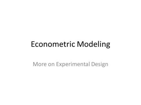 Econometric Modeling More on Experimental Design.