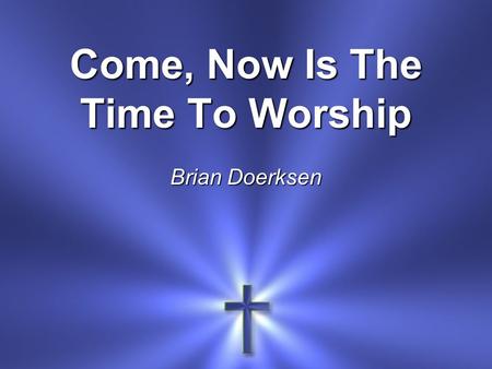 Come, Now Is The Time To Worship Brian Doerksen