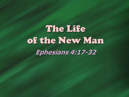 The Life of the New Man Ephesians 4:17-32. The Process (Ephesians 4:20-24)  Put off the old man Vs. 22  Filthy garment that needs to be shed  I ’ m.