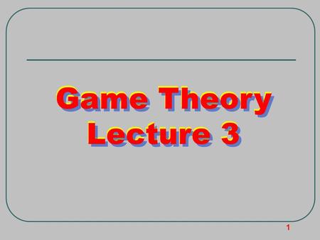 1 Game Theory Lecture 3 Game Theory Lecture 3 Game Theory Lecture 3.