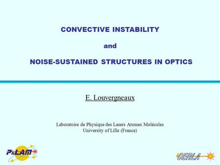 CONVECTIVE INSTABILITY and NOISE-SUSTAINED STRUCTURES IN OPTICS E. Louvergneaux Laboratoire de Physique des Lasers Atomes Molécules University of Lille.