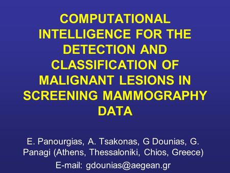 E-mail: gdounias@aegean.gr COMPUTATIONAL INTELLIGENCE FOR THE DETECTION AND CLASSIFICATION OF MALIGNANT LESIONS IN SCREENING MAMMOGRAPHY DATA E. Panourgias,