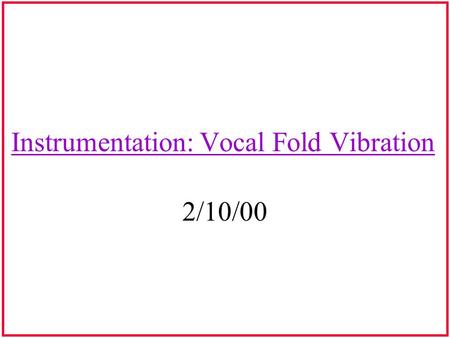 Instrumentation: Vocal Fold Vibration 2/10/00. Glottogram Analyzes the vibratory pattern of the vocal folds Graph of the laryngeal source waveform Graph.