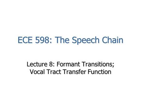 ECE 598: The Speech Chain Lecture 8: Formant Transitions; Vocal Tract Transfer Function.