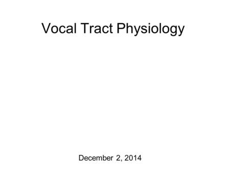 Vocal Tract Physiology December 2, 2014 Almost There… The final interim course project report is due today! I’ll get your last graded homeworks back.