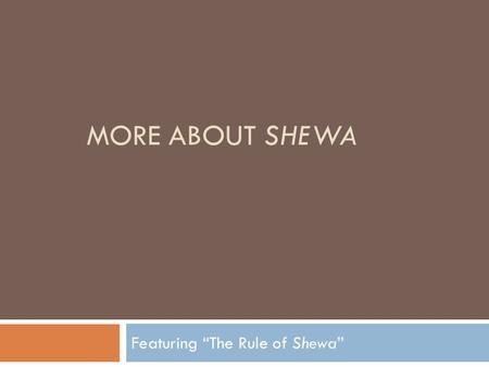 MORE ABOUT SHEWA Featuring “The Rule of Shewa”. More About Shewa Two kinds of shewa: Vocal: Really short sound, for example: amuse שְׁלֹמֹה שְׁמוּאֵל.