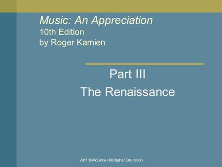 2011 © McGraw-Hill Higher Education Music: An Appreciation 10th Edition by Roger Kamien Part III The Renaissance.