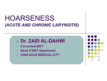 HOARSENESS (ACUTE AND CHRONIC LARYNGITIS) Dr. ZAID AL-DAHWI Consultant ENT Head of ENT department KING SAUD MEDICAL CITY.