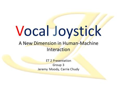 Vocal Joystick A New Dimension in Human-Machine Interaction ET 2 Presentation Group 3 Jeremy Moody, Carrie Chudy.