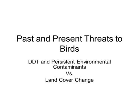 Past and Present Threats to Birds DDT and Persistent Environmental Contaminants Vs. Land Cover Change.