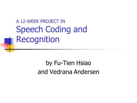 A 12-WEEK PROJECT IN Speech Coding and Recognition by Fu-Tien Hsiao and Vedrana Andersen.
