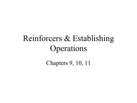 Reinforcers & Establishing Operations Chapters 9, 10, 11.