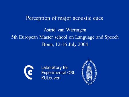 Laboratory for Experimental ORL KULeuven Perception of major acoustic cues Astrid van Wieringen 5th European Master school on Language and Speech Bonn,