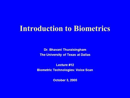 Introduction to Biometrics Dr. Bhavani Thuraisingham The University of Texas at Dallas Lecture #12 Biometric Technologies: Voice Scan October 3, 2005.