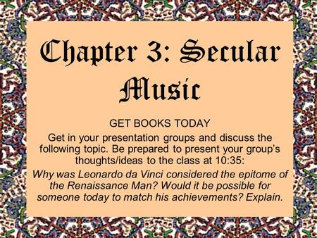 Chapter 3: Secular Music GET BOOKS TODAY Get in your presentation groups and discuss the following topic. Be prepared to present your group’s thoughts/ideas.