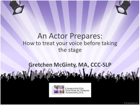 An Actor Prepares: How to treat your voice before taking the stage Gretchen McGinty, MA, CCC-SLP.