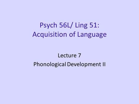 Psych 56L/ Ling 51: Acquisition of Language Lecture 7 Phonological Development II.