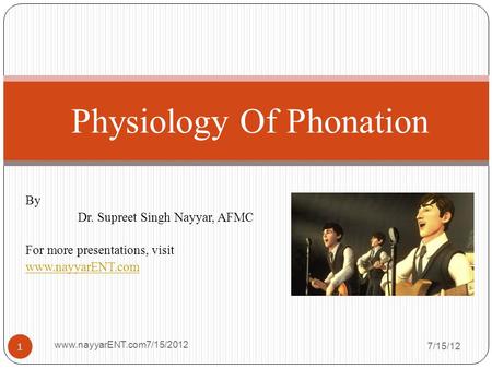By Dr. Supreet Singh Nayyar, AFMC For more presentations, visit www.nayyarENT.com 7/15/12 www.nayyarENT.com7/15/2012 1 Physiology Of Phonation.