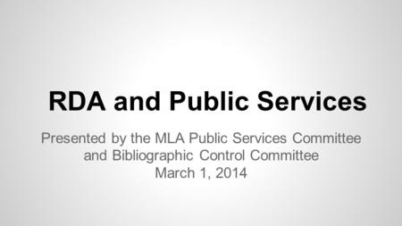 RDA and Public Services Presented by the MLA Public Services Committee and Bibliographic Control Committee March 1, 2014.