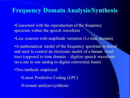 1 Frequency Domain Analysis/Synthesis Concerned with the reproduction of the frequency spectrum within the speech waveform Less concern with amplitude.