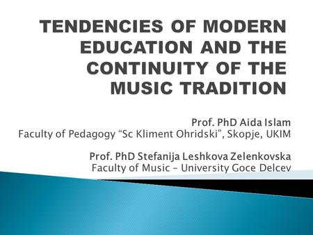 Prof. PhD Aida Islam Faculty of Pedagogy “Sc Kliment Ohridski”, Skopje, UKIM Prof. PhD Stefanija Leshkova Zelenkovska Faculty of Music – University Goce.