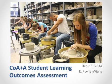 CoA+A Student Learning Outcomes Assessment Dec. 11, 2014 E. Payne-Wiens.