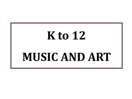 K to 12 MUSIC AND ART.