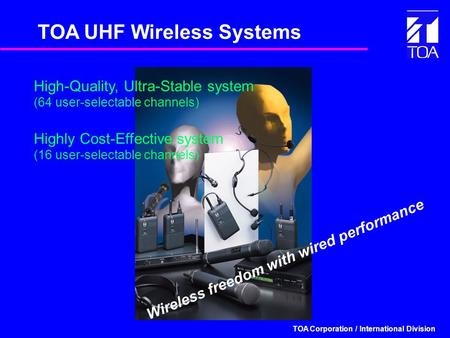 TOA Corporation / International Division TOA UHF Wireless Systems Highly Cost-Effective system (16 user-selectable channels) Wireless freedom with wired.
