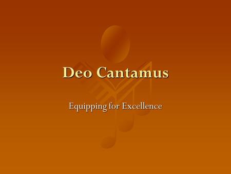 Deo Cantamus Equipping for Excellence. Mission To serve Educate And promote worship.