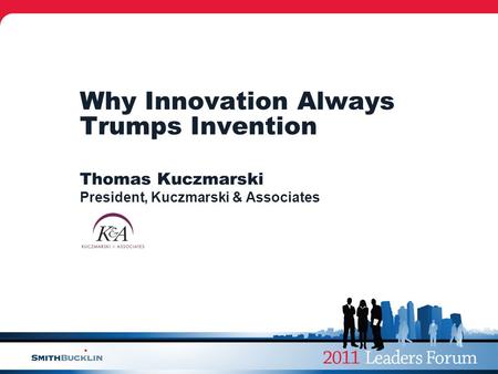 Why Innovation Always Trumps Invention Thomas Kuczmarski President, Kuczmarski & Associates.