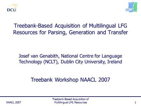 NAACL 2007 Treebank-Based Acquisition of Multilingual LFG Resources1 Treebank-Based Acquisition of Multilingual LFG Resources for Parsing, Generation and.