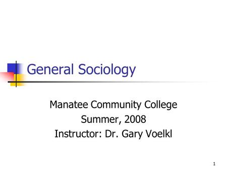 1 General Sociology Manatee Community College Summer, 2008 Instructor: Dr. Gary Voelkl.