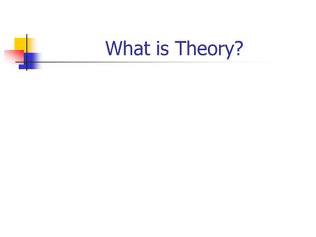 What is Theory?. Theory is NOT: Correlation Description Interpretation Absence of data Ideology.